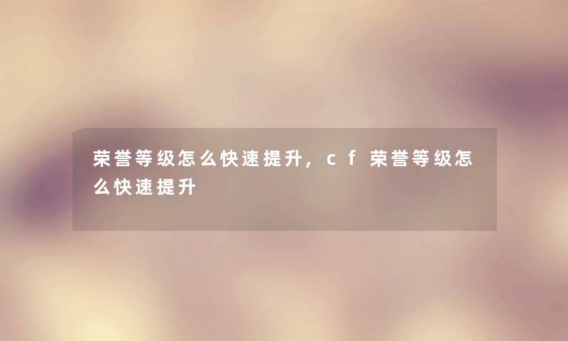 荣誉等级怎么快速提升,cf荣誉等级怎么快速提升