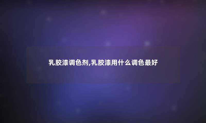 乳胶漆调色剂,乳胶漆用什么调色好