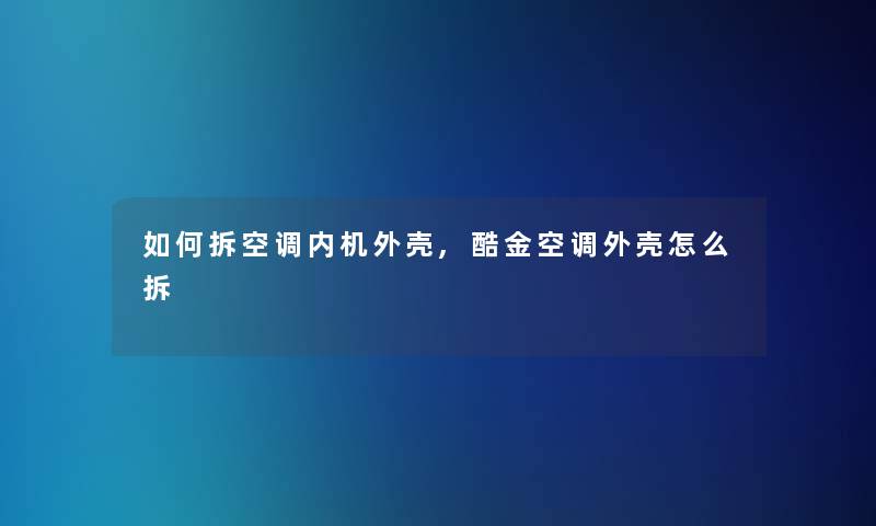 如何拆空调内机外壳,酷金空调外壳怎么拆