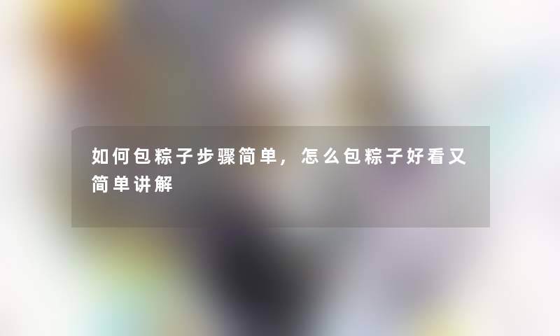 如何包粽子步骤简单,怎么包粽子好看又简单讲解