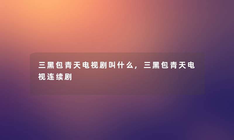 三黑包青天电视剧叫什么,三黑包青天电视连续剧