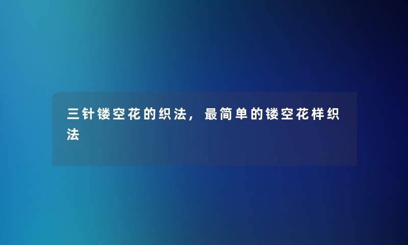 三针镂空花的织法,简单的镂空花样织法