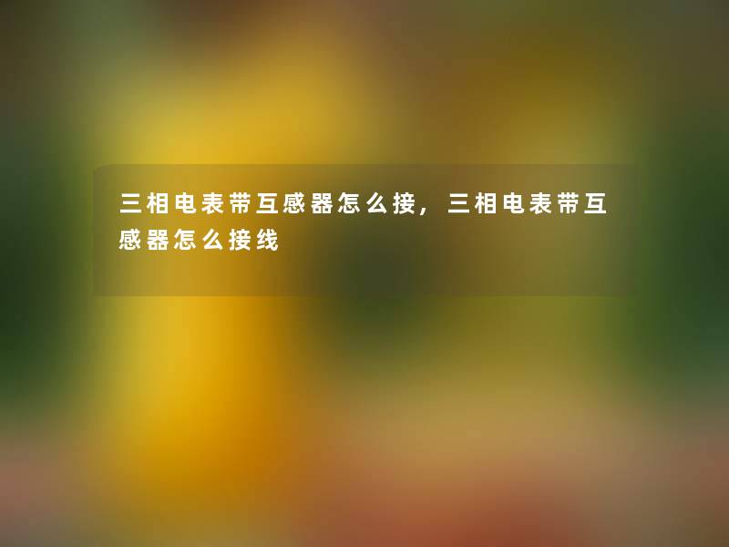 三相电表带互感器怎么接,三相电表带互感器怎么接线