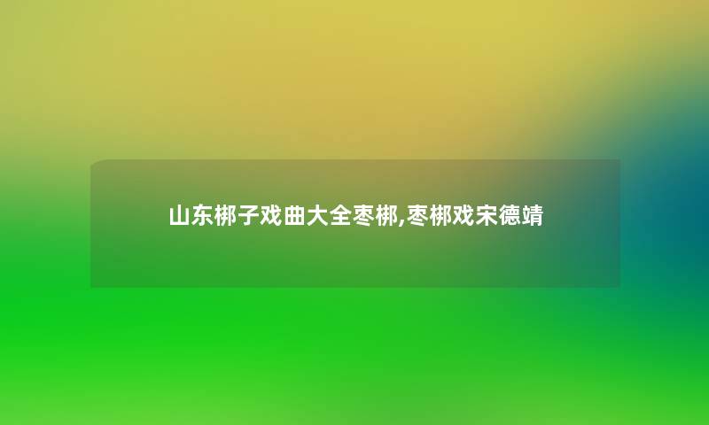 山东梆子戏曲大全枣梆,枣梆戏宋德靖
