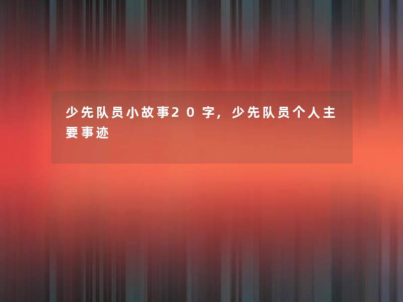 少先队员分享20字,少先队员个人主要事迹 少先队员分享20字,少先队员个人主要事迹