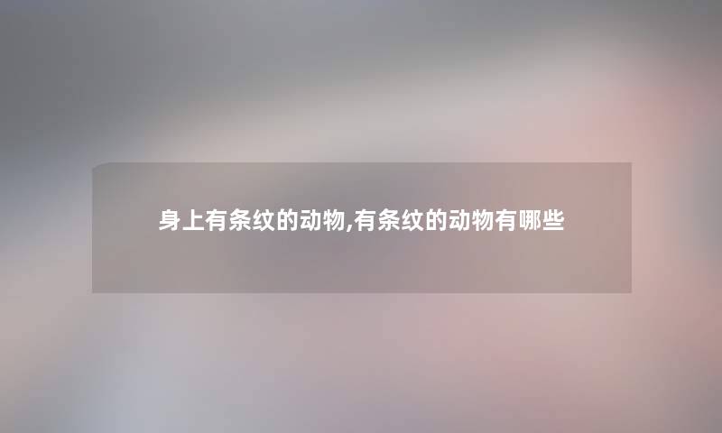身上有条纹的动物,有条纹的动物有哪些