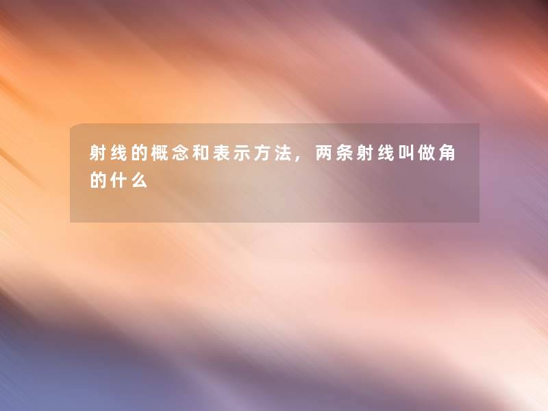 射线的概念和表示方法,两条射线叫做角的什么