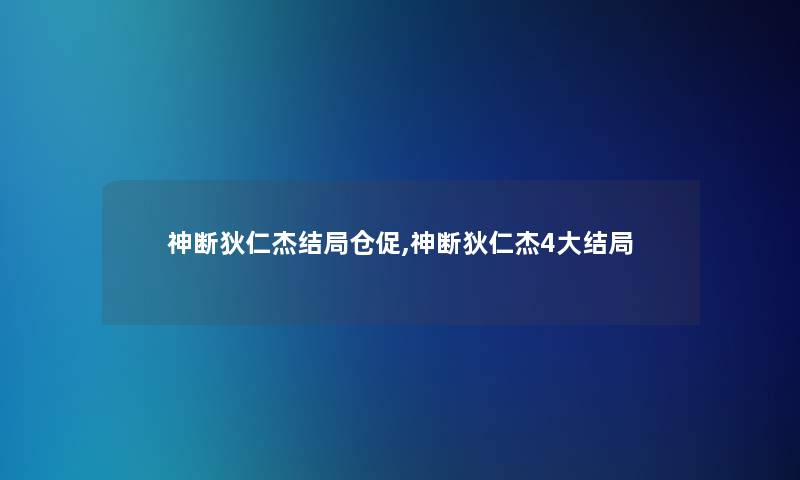 神断狄仁杰结局仓促,神断狄仁杰4大结局