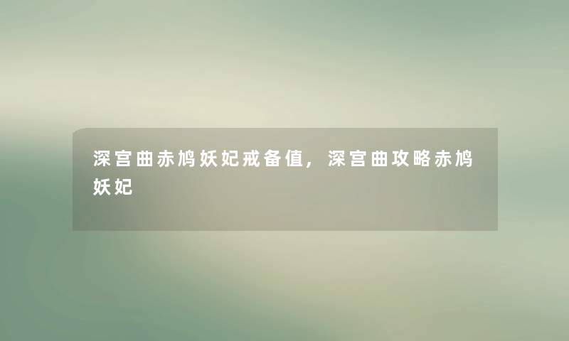深宫曲赤鸠妖妃戒备值,深宫曲攻略赤鸠妖妃