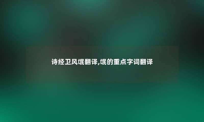 诗经卫风氓翻译,氓的重点字词翻译 诗经卫风氓翻译,氓的重点字词翻译