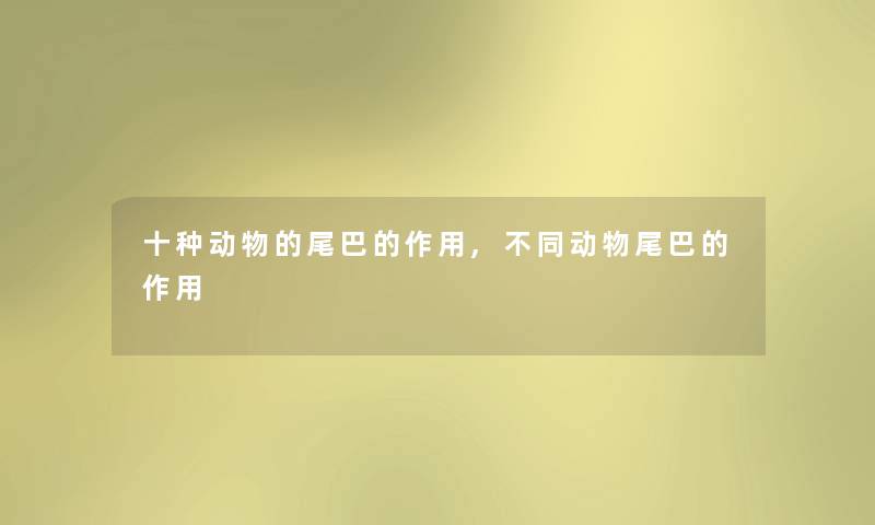 十种动物的尾巴的作用,不同动物尾巴的作用
