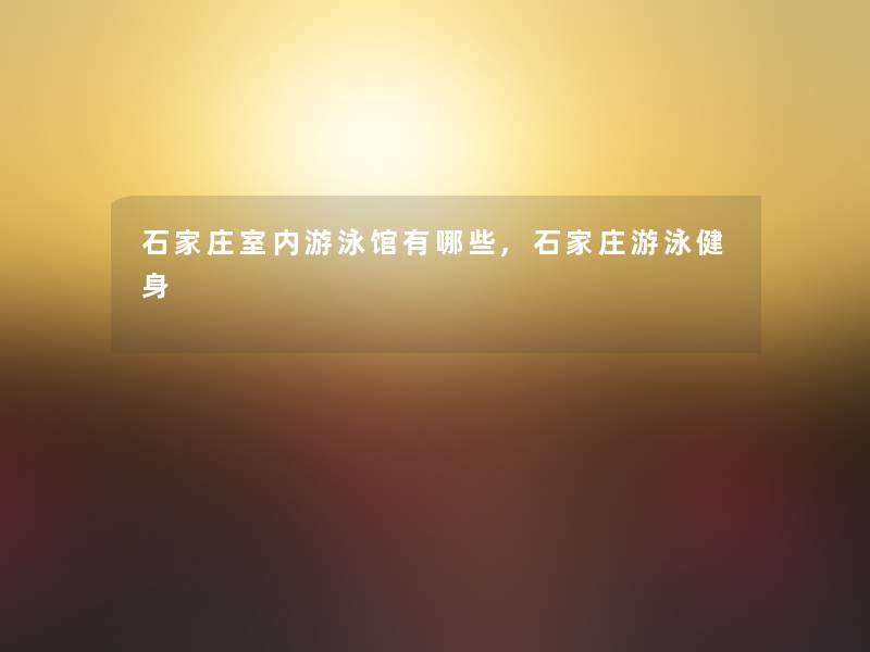 石家庄室内游泳馆有哪些,石家庄游泳健身