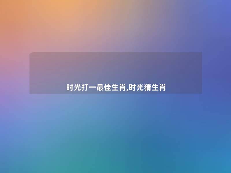时光打一理想生肖,时光猜生肖