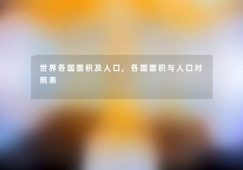 世界各国面积及人口,各国面积与人口对照表