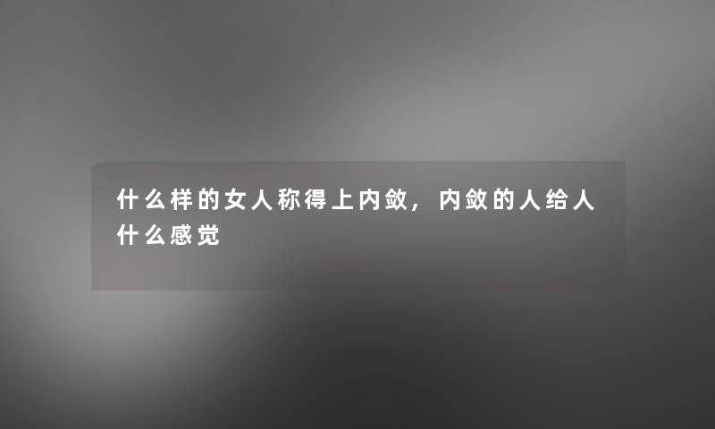 什么样的女人称得上内敛,内敛的人给人什么感觉