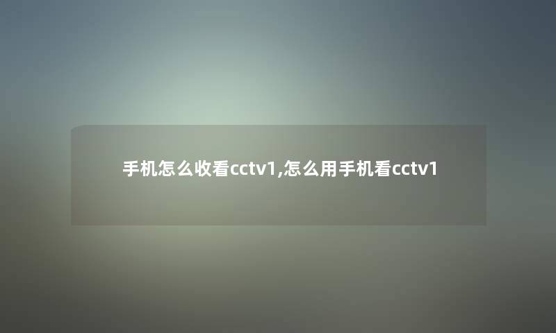 手机怎么收看cctv1,怎么用手机看cctv1 手机怎么收看cctv1,怎么用手机看cctv1