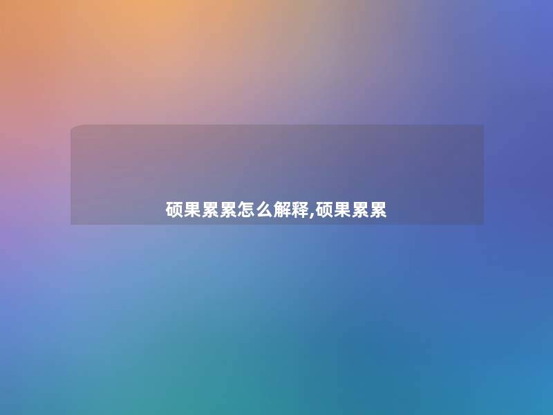 硕果累累怎么解释,硕果累累 硕果累累怎么解释,硕果累累