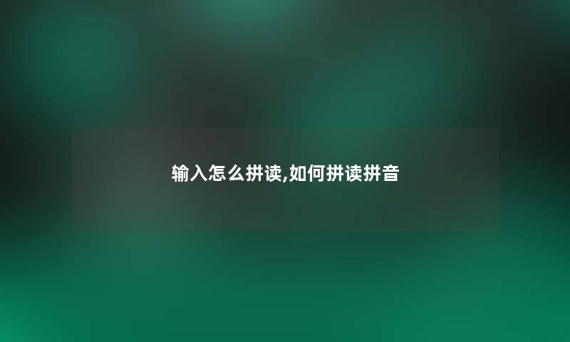 输入怎么拼读,如何拼读拼音 输入怎么拼读,如何拼读拼音