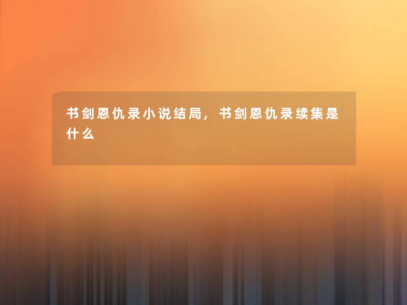书剑恩仇录小说结局,书剑恩仇录续集是什么 书剑恩仇录小说结局,书剑恩仇录续集是什么