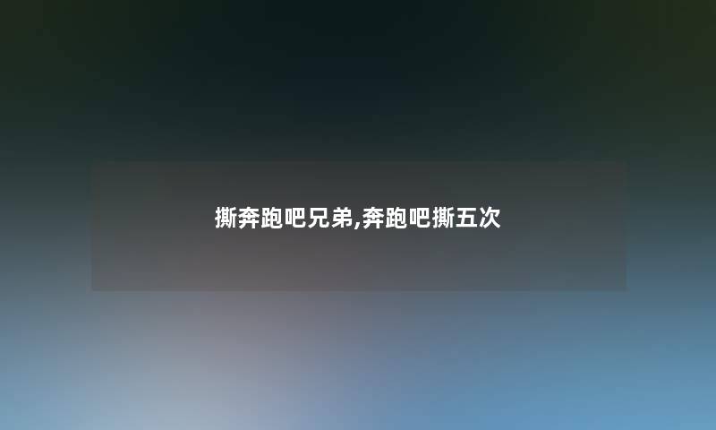 撕奔跑吧兄弟,奔跑吧撕五次