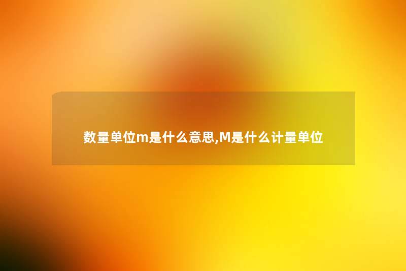 数量单位m是什么意思,M是什么计量单位 数量单位m是什么意思,M是什么计量单位