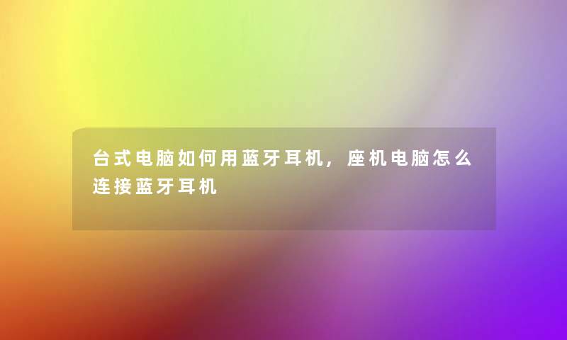 台式电脑如何用蓝牙耳机,座机电脑怎么连接蓝牙耳机 台式电脑如何用蓝牙耳机,座机电脑怎么连接蓝牙耳机