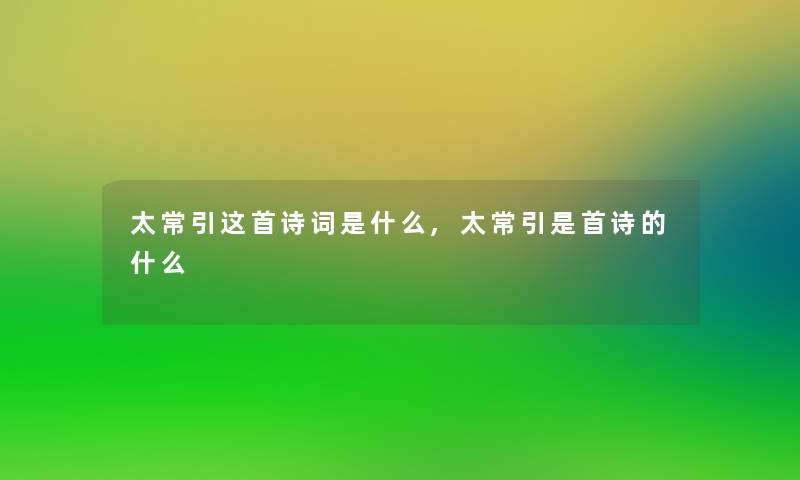 太常引这首诗词是什么,太常引是首诗的什么 太常引这首诗词是什么,太常引是首诗的什么