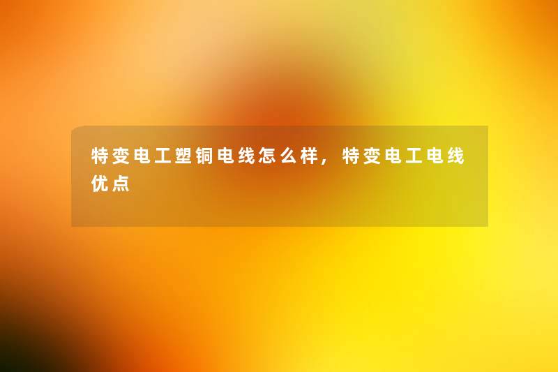 特变电工塑铜电线怎么样,特变电工电线优点