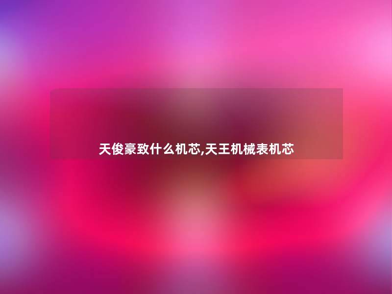 天俊豪致什么机芯,天王机械表机芯