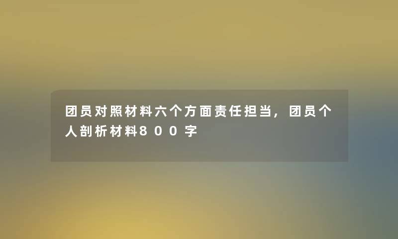 团员对照材料六个方面责任担当,团员个人剖析材料800字