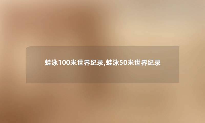 蛙泳100米世界纪录,蛙泳50米世界纪录