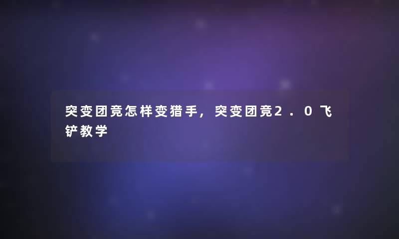 突变团竞怎样变猎手,突变团竞2.0飞铲教学