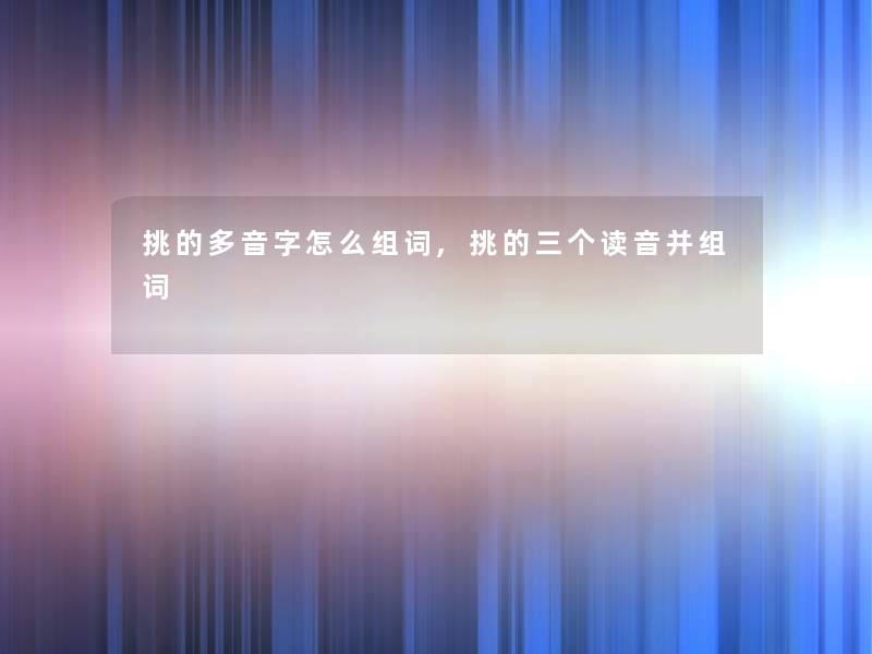 挑的多音字怎么组词,挑的三个读音并组词