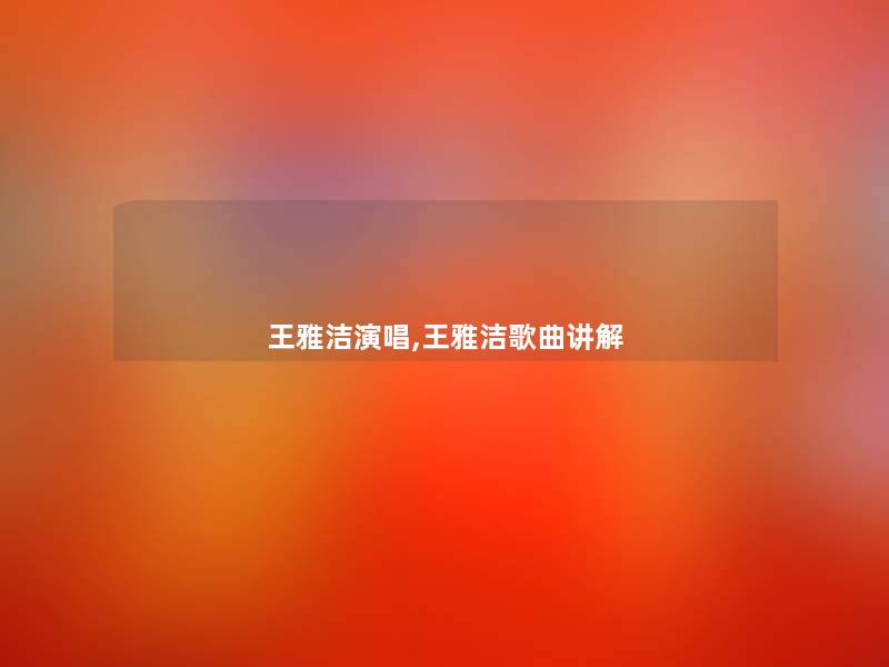 王雅洁演唱,王雅洁歌曲讲解
