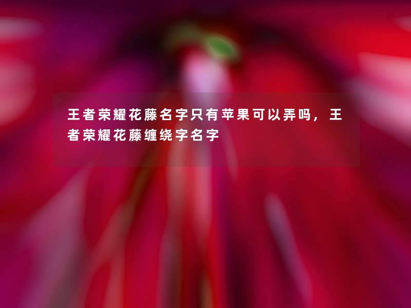 王者荣耀花藤名字只有苹果可以弄吗,王者荣耀花藤缠绕字名字