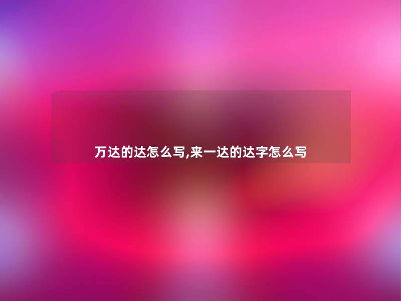 万达的达怎么写,来一达的达字怎么写