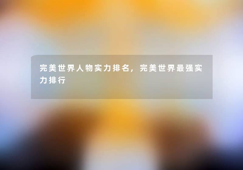 完美世界人物实力推荐,完美世界强实力整理