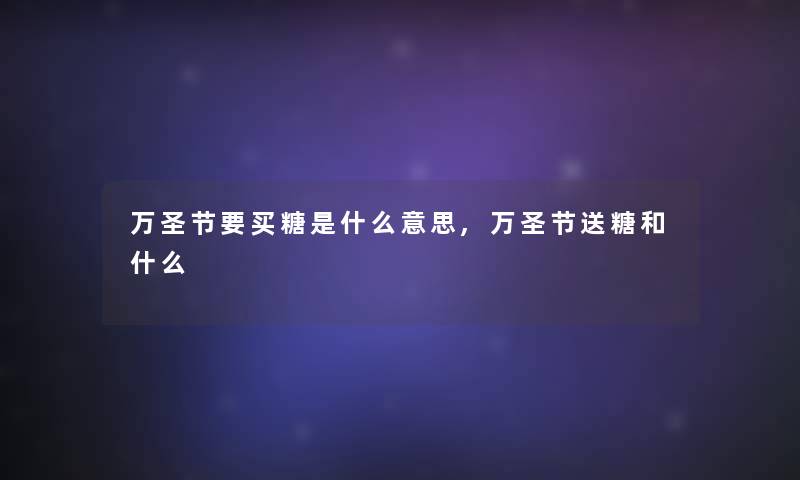 万圣节要买糖是什么意思,万圣节送糖和什么