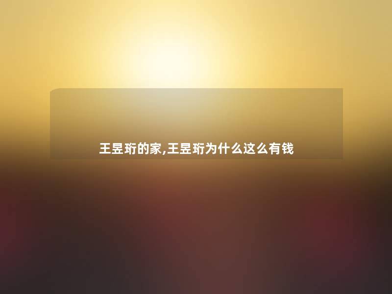 王昱珩的家,王昱珩为什么这么有钱