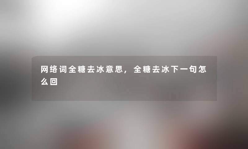 网络词全糖去冰意思,全糖去冰下一句怎么回