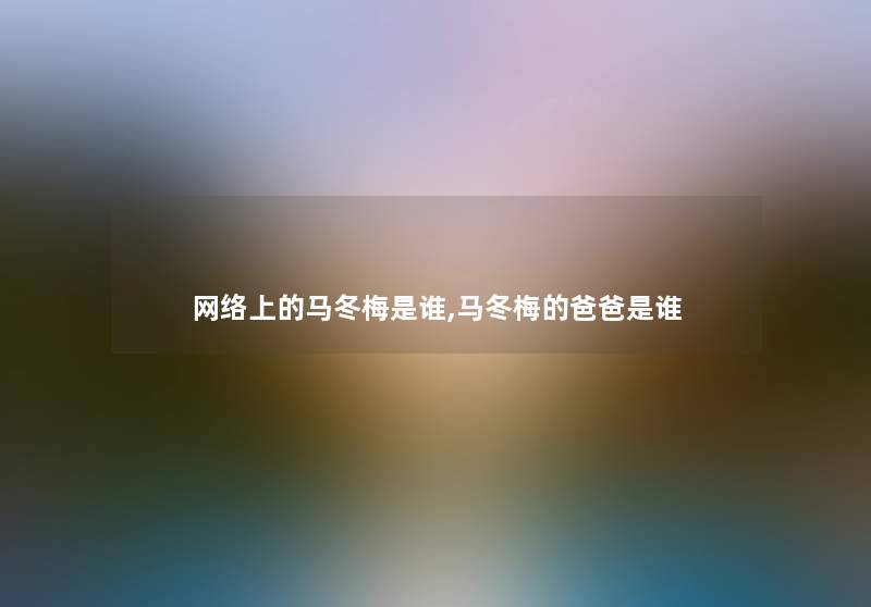 网络上的马冬梅是谁,马冬梅的爸爸是谁