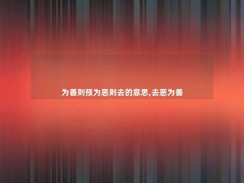 为善则预为恶则去的意思,去恶为善
