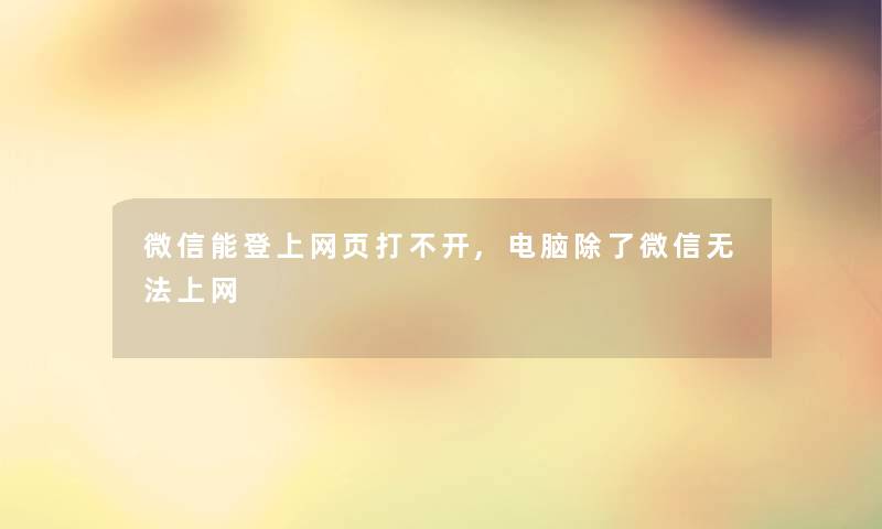 微信能登上网页打不开,电脑除了微信无法上网