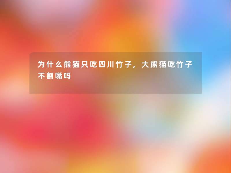 为什么熊猫只吃四川竹子,大熊猫吃竹子不割嘴吗