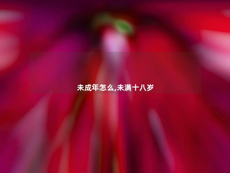 未成年怎么,未满十八岁