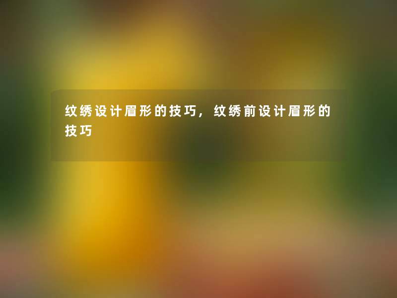 纹绣设计眉形的技巧,纹绣前设计眉形的技巧