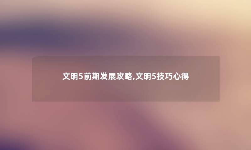 文明5前期发展攻略,文明5技巧心得