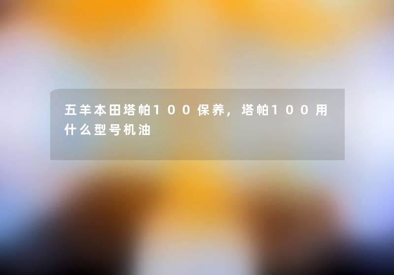 五羊本田塔帕100保养,塔帕100用什么型号机油