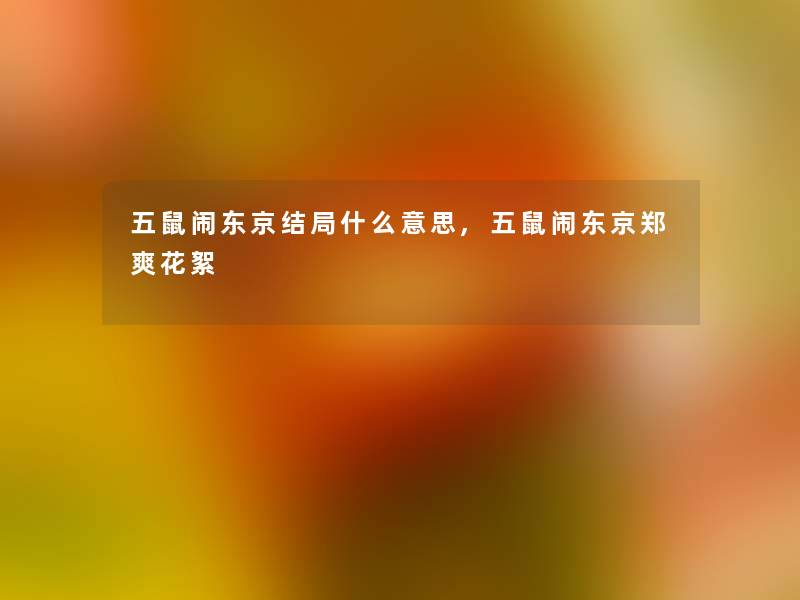 五鼠闹东京结局什么意思,五鼠闹东京郑爽花絮