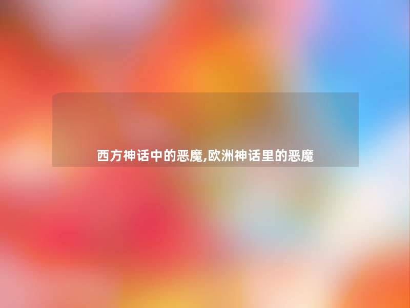 西方神话中的恶魔,欧洲神话里的恶魔